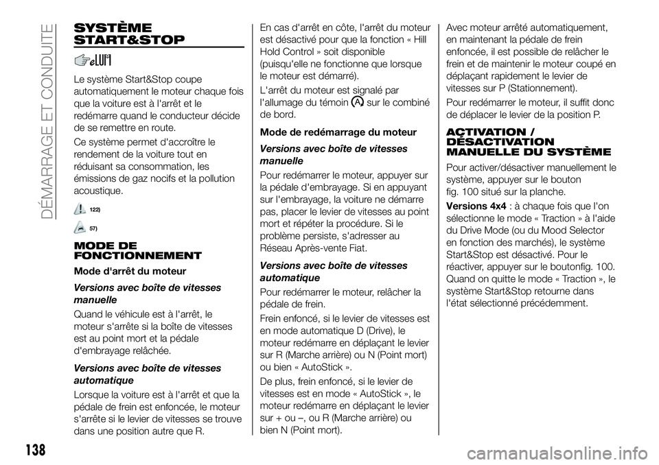 FIAT 500X 2018  Notice dentretien (in French) SYSTÈME
START&STOP
Le système Start&Stop coupe
automatiquement le moteur chaque fois
que la voiture est à l'arrêt et le
redémarre quand le conducteur décide
de se remettre en route.
Ce syst