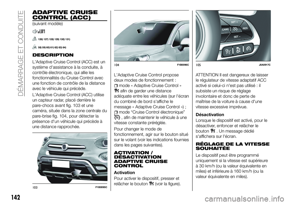 FIAT 500X 2018 Notice dentretien (in French) ADAPTIVE CRUISE
CONTROL (ACC)
(suivant modèle)
126) 127) 128) 129) 130) 131)
58) 59) 60) 61) 62) 63) 64)
DESCRIPTION
L'Adaptive Cruise Control (ACC) est un
système d'assistance à la conduit FIAT 500X 2018 Notice dentretien (in French) ADAPTIVE CRUISE
CONTROL (ACC)
(suivant modèle)
126) 127) 128) 129) 130) 131)
58) 59) 60) 61) 62) 63) 64)
DESCRIPTION
L'Adaptive Cruise Control (ACC) est un
système d'assistance à la conduit