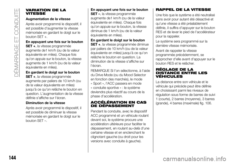 FIAT 500X 2018 Notice dentretien (in French) VARIATION DE LA
VITESSE
Augmentation de la vitesse
Après avoir programmé le dispositif, il
est possible d'augmenter la vitesse
mémorisée en gardant le doigt sur le
bouton SET +.
En appuyant un FIAT 500X 2018 Notice dentretien (in French) VARIATION DE LA
VITESSE
Augmentation de la vitesse
Après avoir programmé le dispositif, il
est possible d'augmenter la vitesse
mémorisée en gardant le doigt sur le
bouton SET +.
En appuyant un