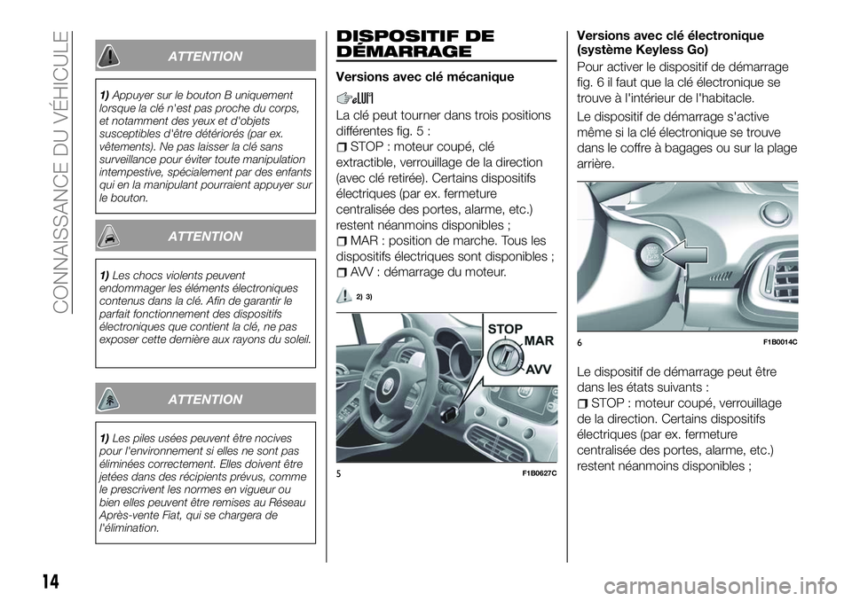 FIAT 500X 2018  Notice dentretien (in French) ATTENTION
1)Appuyer sur le bouton B uniquement
lorsque la clé n'est pas proche du corps,
et notamment des yeux et d'objets
susceptibles d'être détériorés (par ex.
vêtements). Ne pas 