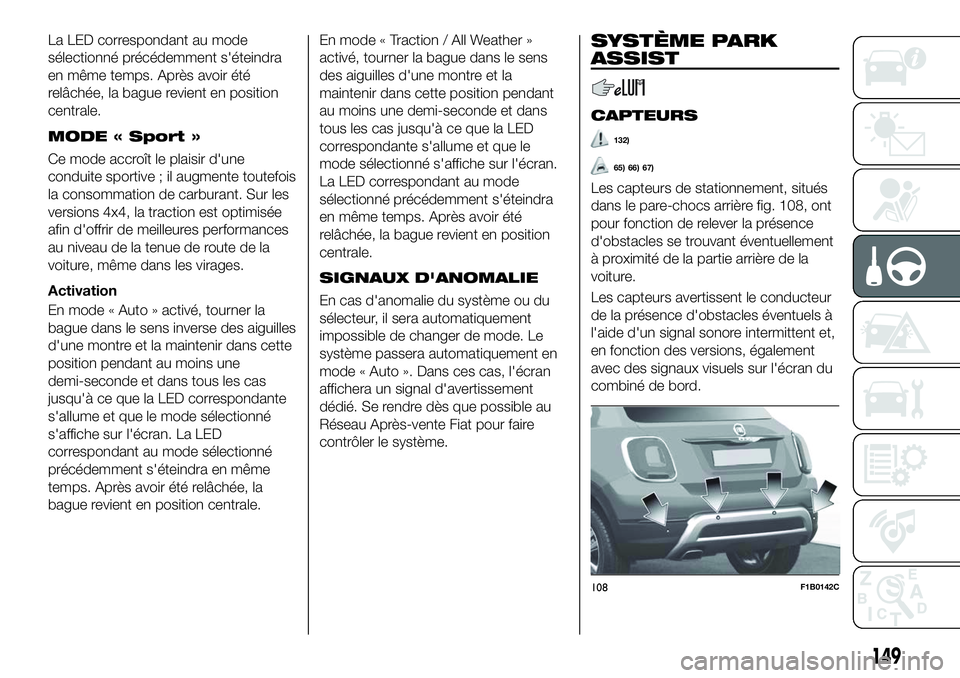FIAT 500X 2018  Notice dentretien (in French) La LED correspondant au mode
sélectionné précédemment s'éteindra
en même temps. Après avoir été
relâchée, la bague revient en position
centrale.
MODE « Sport »
Ce mode accroît le pla
