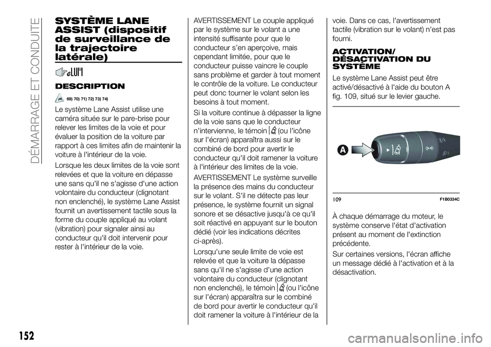 FIAT 500X 2018  Notice dentretien (in French) SYSTÈME LANE
ASSIST (dispositif
de surveillance de
la trajectoire
latérale)
DESCRIPTION
69) 70) 71) 72) 73) 74)
Le système Lane Assist utilise une
caméra située sur le pare-brise pour
relever les