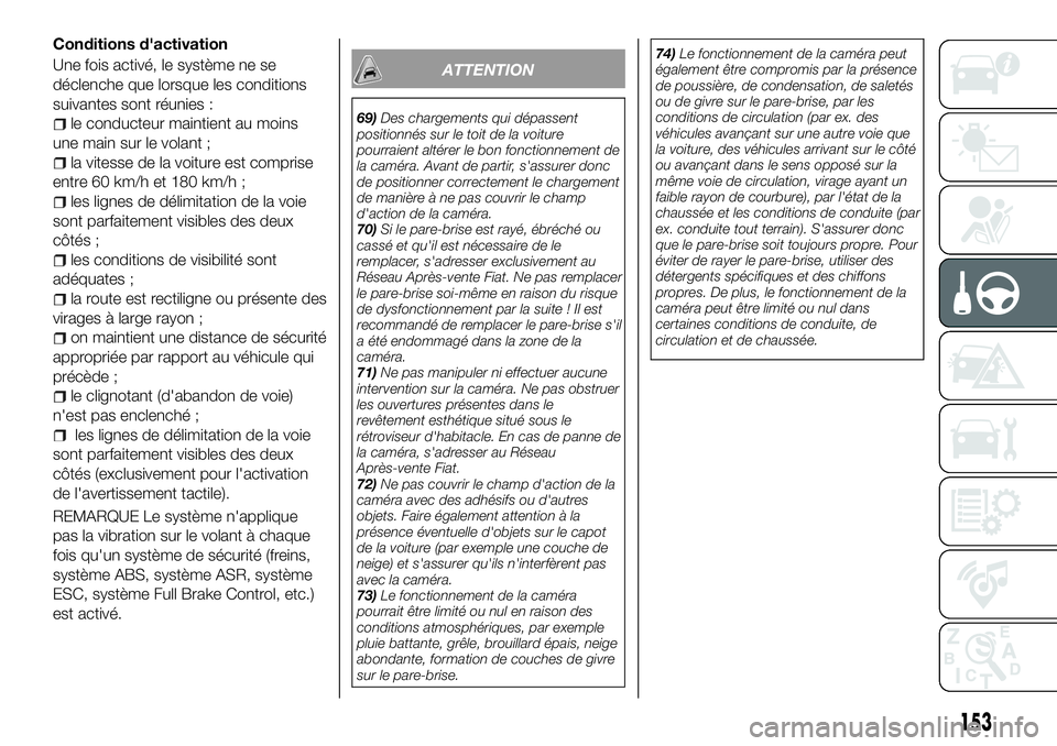 FIAT 500X 2018  Notice dentretien (in French) Conditions d'activation
Une fois activé, le système ne se
déclenche que lorsque les conditions
suivantes sont réunies :
le conducteur maintient au moins
une main sur le volant ;
la vitesse de 