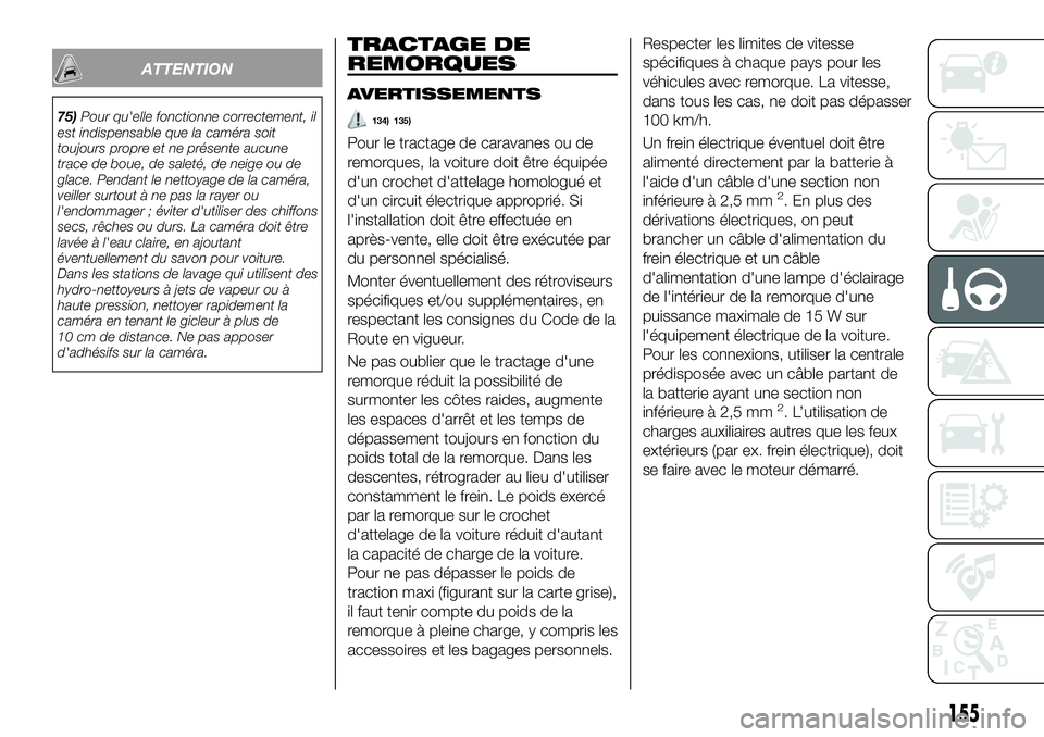 FIAT 500X 2018  Notice dentretien (in French) ATTENTION
75)Pour qu'elle fonctionne correctement, il
est indispensable que la caméra soit
toujours propre et ne présente aucune
trace de boue, de saleté, de neige ou de
glace. Pendant le netto