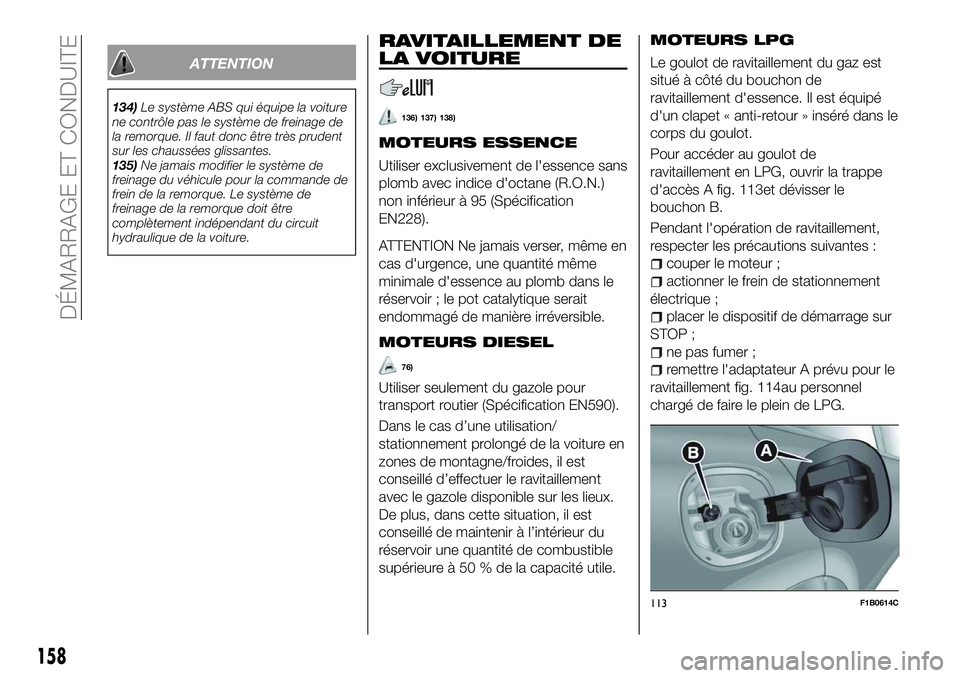 FIAT 500X 2018  Notice dentretien (in French) ATTENTION
134)Le système ABS qui équipe la voiture
ne contrôle pas le système de freinage de
la remorque. Il faut donc être très prudent
sur les chaussées glissantes.
135) Ne jamais modifier le