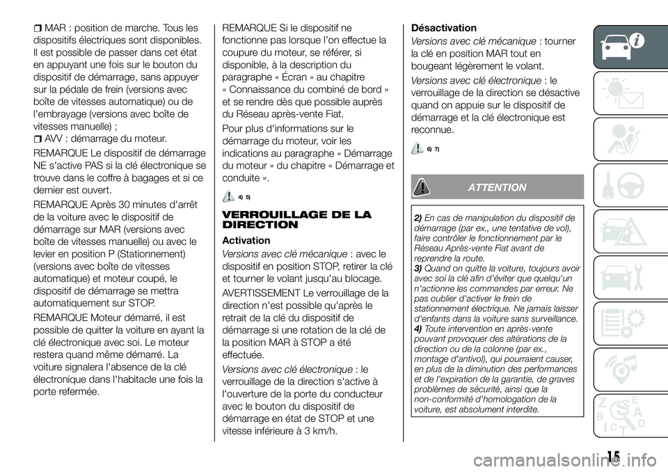FIAT 500X 2018  Notice dentretien (in French) MAR : position de marche. Tous les
dispositifs électriques sont disponibles.
Il est possible de passer dans cet état
en appuyant une fois sur le bouton du
dispositif de démarrage, sans appuyer
sur 