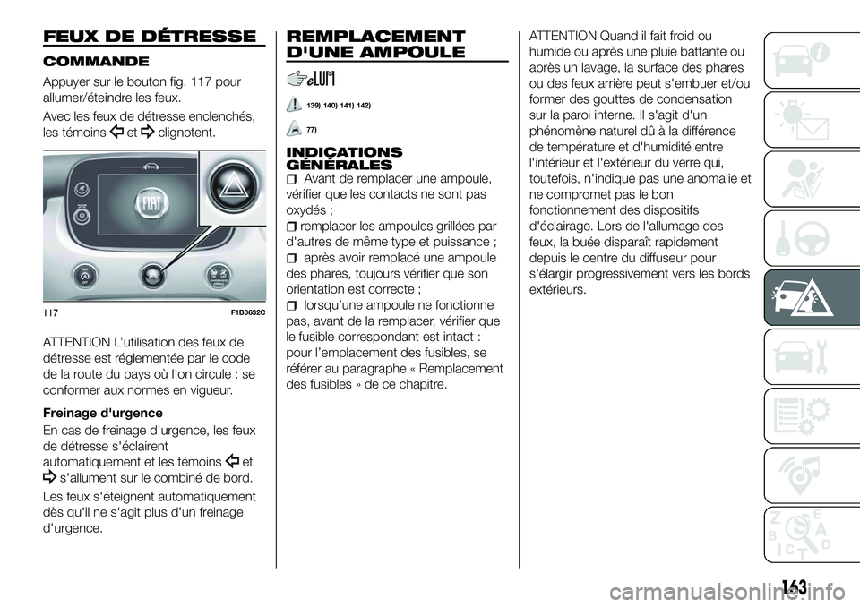 FIAT 500X 2018  Notice dentretien (in French) FEUX DE DÉTRESSE
COMMANDE
Appuyer sur le bouton fig. 117 pour
allumer/éteindre les feux.
Avec les feux de détresse enclenchés,
les témoins
etclignotent.
ATTENTION L’utilisation des feux de
dét