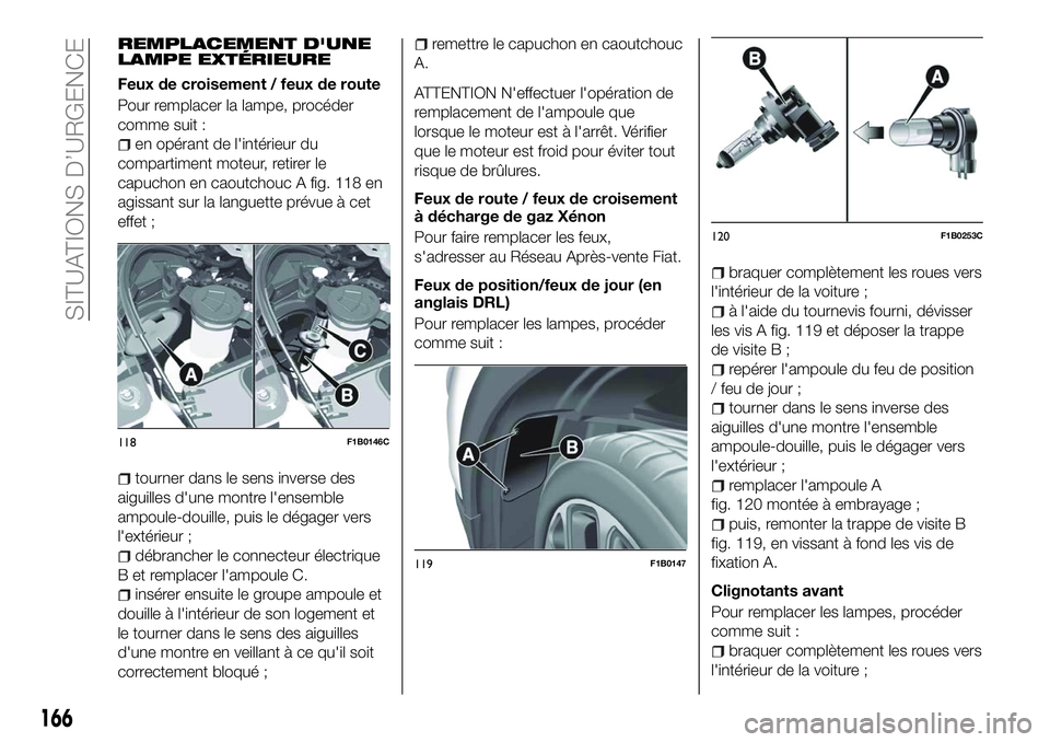 FIAT 500X 2018  Notice dentretien (in French) REMPLACEMENT D'UNE
LAMPE EXTÉRIEURE
Feux de croisement / feux de route
Pour remplacer la lampe, procéder
comme suit :
en opérant de l'intérieur du
compartiment moteur, retirer le
capuchon 