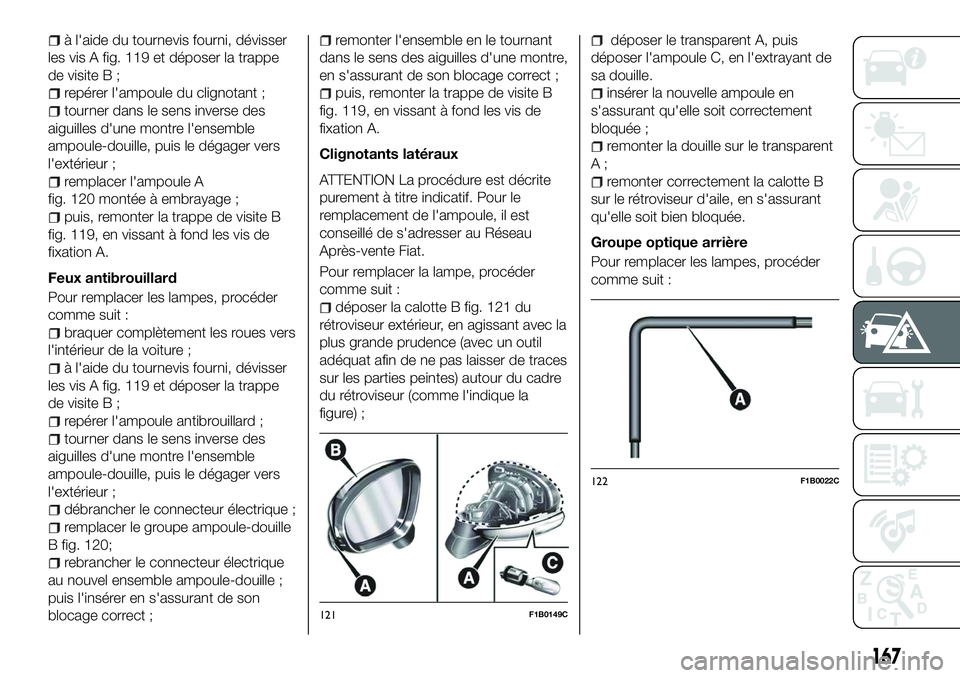 FIAT 500X 2018  Notice dentretien (in French) à l'aide du tournevis fourni, dévisser
les vis A fig. 119 et déposer la trappe
de visite B ;
repérer l'ampoule du clignotant ;
tourner dans le sens inverse des
aiguilles d'une montre l