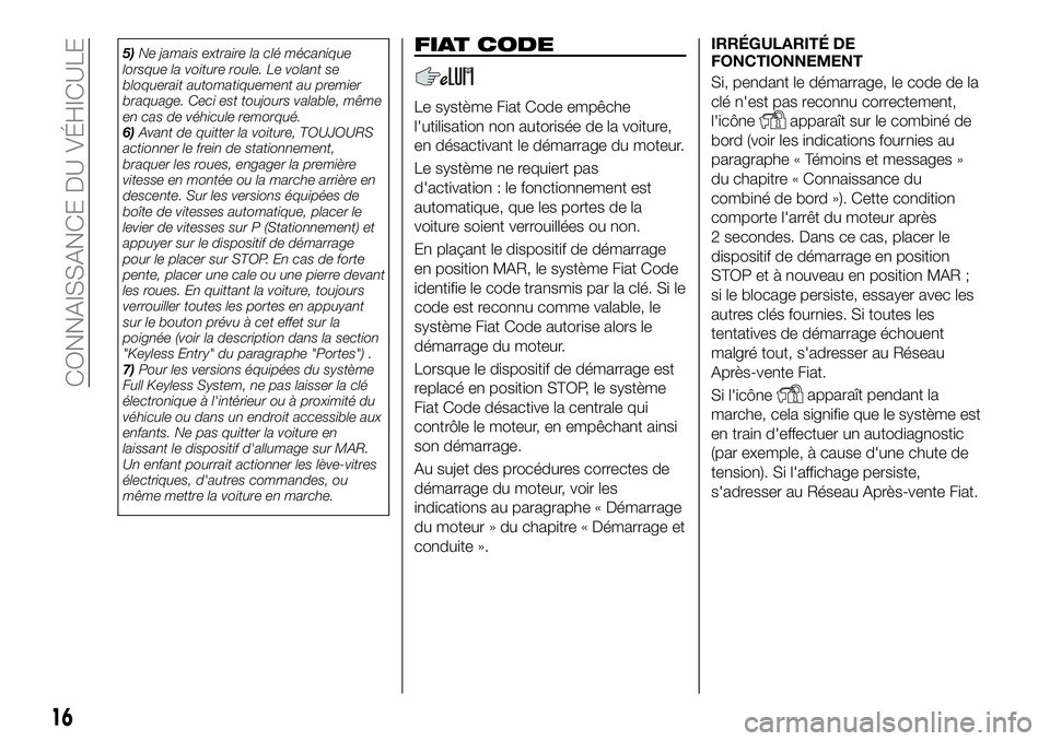 FIAT 500X 2018 Notice dentretien (in French) 5)Ne jamais extraire la clé mécanique
lorsque la voiture roule. Le volant se
bloquerait automatiquement au premier
braquage. Ceci est toujours valable, même
en cas de véhicule remorqué.
6) Avant FIAT 500X 2018 Notice dentretien (in French) 5)Ne jamais extraire la clé mécanique
lorsque la voiture roule. Le volant se
bloquerait automatiquement au premier
braquage. Ceci est toujours valable, même
en cas de véhicule remorqué.
6) Avant