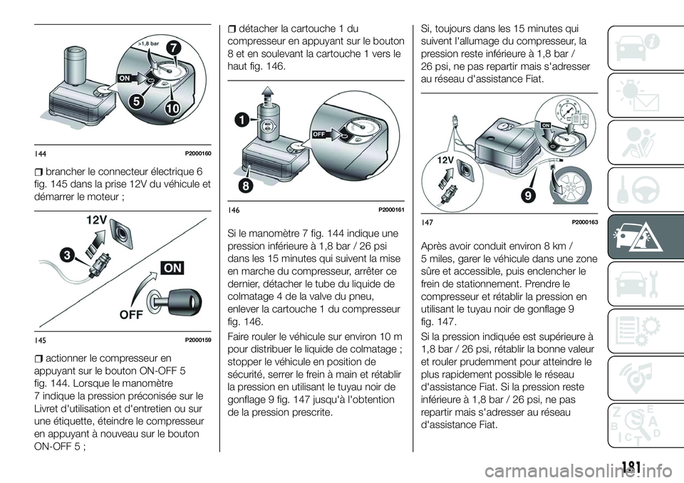 FIAT 500X 2018 Notice dentretien (in French) brancher le connecteur électrique 6
fig. 145 dans la prise 12V du véhicule et
démarrer le moteur ;
actionner le compresseur en
appuyant sur le bouton ON-OFF 5
fig. 144. Lorsque le manomètre
7 indi FIAT 500X 2018 Notice dentretien (in French) brancher le connecteur électrique 6
fig. 145 dans la prise 12V du véhicule et
démarrer le moteur ;
actionner le compresseur en
appuyant sur le bouton ON-OFF 5
fig. 144. Lorsque le manomètre
7 indi