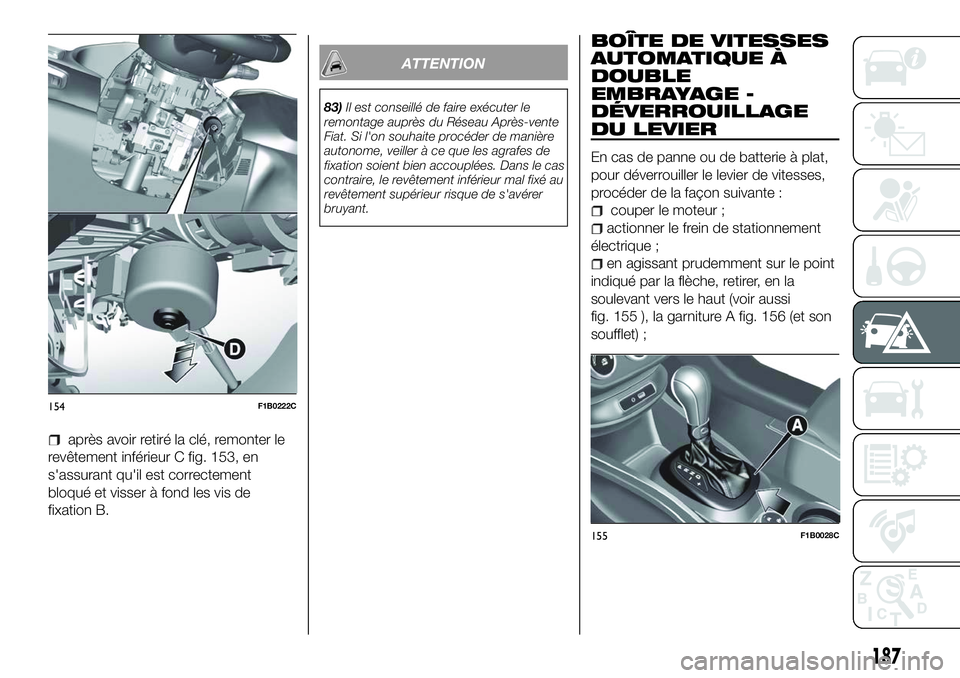 FIAT 500X 2018 Notice dentretien (in French) après avoir retiré la clé, remonter le
revêtement inférieur C fig. 153, en
s'assurant qu'il est correctement
bloqué et visser à fond les vis de
fixation B.
ATTENTION
83) Il est conseill FIAT 500X 2018 Notice dentretien (in French) après avoir retiré la clé, remonter le
revêtement inférieur C fig. 153, en
s'assurant qu'il est correctement
bloqué et visser à fond les vis de
fixation B.
ATTENTION
83) Il est conseill