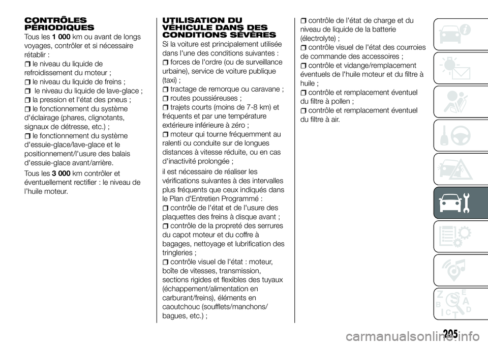 FIAT 500X 2018 Notice dentretien (in French) CONTRÔLES
PÉRIODIQUES
Tous les1 000km ou avant de longs
voyages, contrôler et si nécessaire
rétablir :
le niveau du liquide de
refroidissement du moteur ;
le niveau du liquide de freins ;
le nive FIAT 500X 2018 Notice dentretien (in French) CONTRÔLES
PÉRIODIQUES
Tous les1 000km ou avant de longs
voyages, contrôler et si nécessaire
rétablir :
le niveau du liquide de
refroidissement du moteur ;
le niveau du liquide de freins ;
le nive