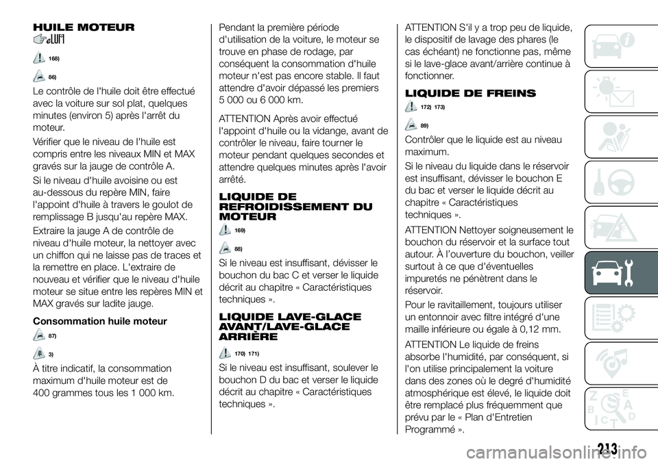 FIAT 500X 2018  Notice dentretien (in French) HUILE MOTEUR
168)
86)
Le contrôle de l'huile doit être effectué
avec la voiture sur sol plat, quelques
minutes (environ 5) après l'arrêt du
moteur.
Vérifier que le niveau de l'huile 