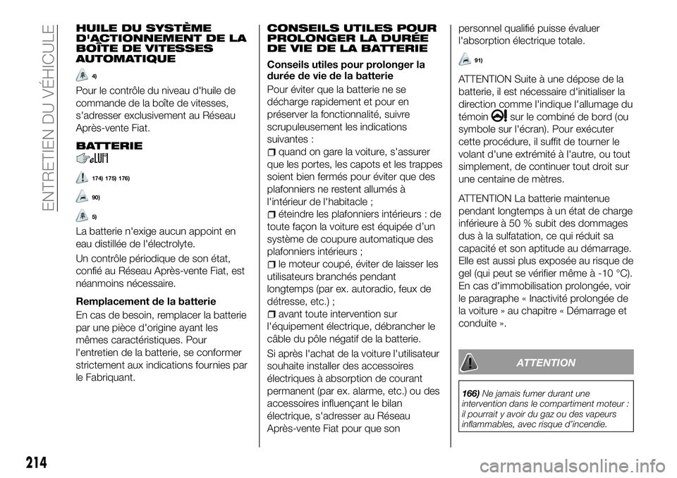 FIAT 500X 2018  Notice dentretien (in French) HUILE DU SYSTÈME
D'ACTIONNEMENT DE LA
BOÎTE DE VITESSES
AUTOMATIQUE
4)
Pour le contrôle du niveau d'huile de
commande de la boîte de vitesses,
s'adresser exclusivement au Réseau
Aprè