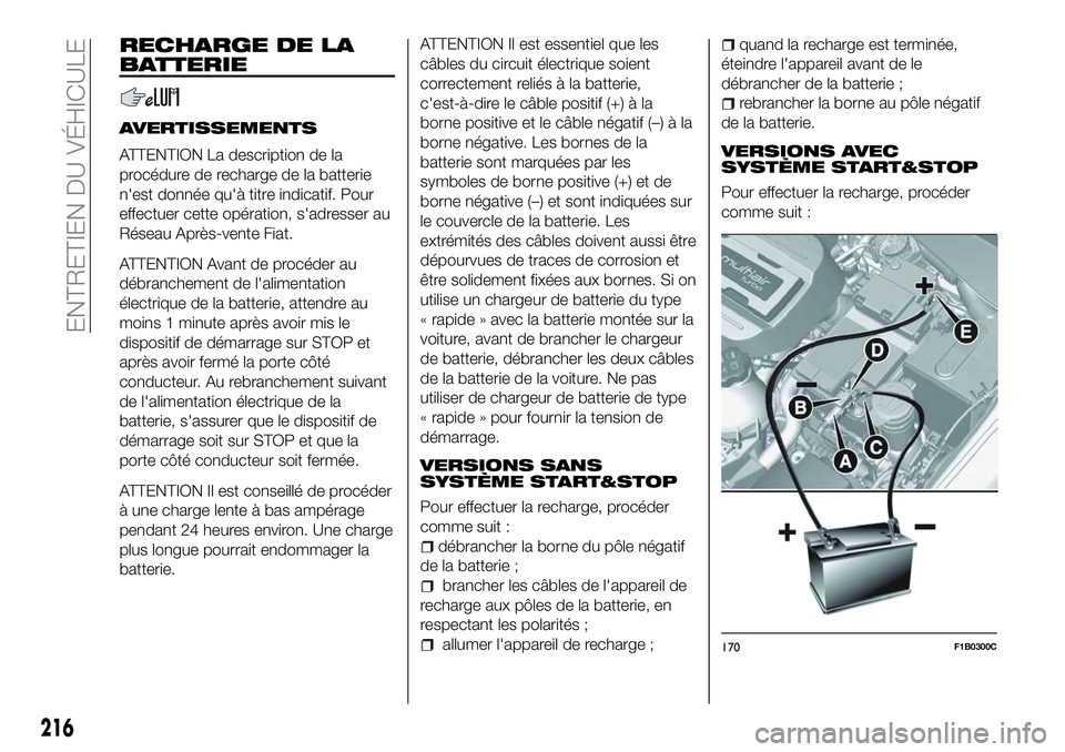 FIAT 500X 2018  Notice dentretien (in French) RECHARGE DE LA
BATTERIE
AVERTISSEMENTS
ATTENTION La description de la
procédure de recharge de la batterie
n'est donnée qu'à titre indicatif. Pour
effectuer cette opération, s'adresser