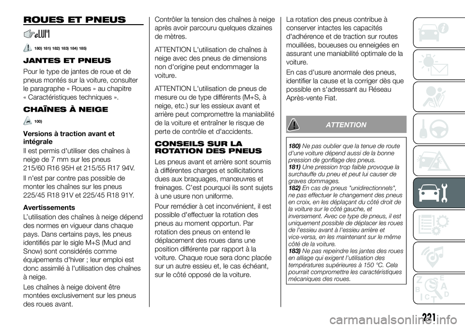 FIAT 500X 2018  Notice dentretien (in French) ROUES ET PNEUS
180) 181) 182) 183) 184) 185)
JANTES ET PNEUS
Pour le type de jantes de roue et de
pneus montés sur la voiture, consulter
le paragraphe « Roues » au chapitre
« Caractéristiques tec