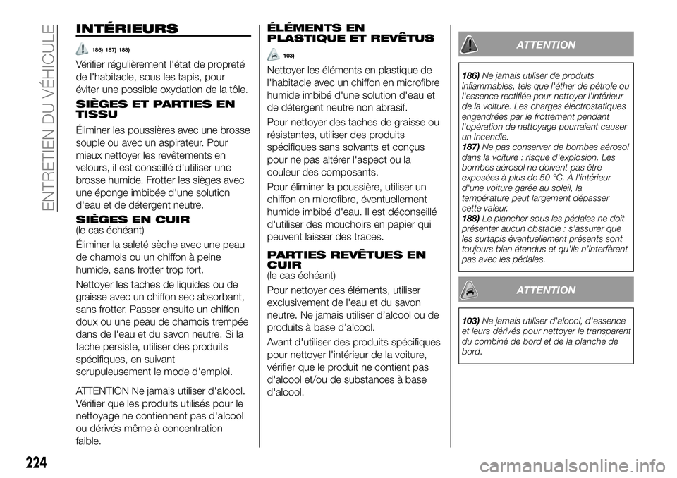 FIAT 500X 2018  Notice dentretien (in French) INTÉRIEURS
186) 187) 188)
Vérifier régulièrement l'état de propreté
de l'habitacle, sous les tapis, pour
éviter une possible oxydation de la tôle.
SIÈGES ET PARTIES EN
TISSU
Éliminer