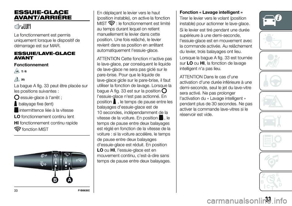 FIAT 500X 2018  Notice dentretien (in French) 33
ESSUIE-GLACE
AVANT/ARRIÈRE
Le fonctionnement est permis
uniquement lorsque le dispositif de
démarrage est sur MAR.
ESSUIE/LAVE-GLACE
AVANT
Fonctionnement
7) 8)
20)
La bague A fig. 33 peut être p