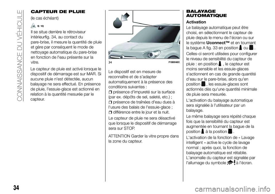 FIAT 500X 2018  Notice dentretien (in French) CAPTEUR DE PLUIE
(le cas échéant)
9) 10)
Il se situe derrière le rétroviseur
intérieurfig. 34, au contact du
pare-brise, il mesure la quantité de pluie
et gère par conséquent le mode de
nettoy