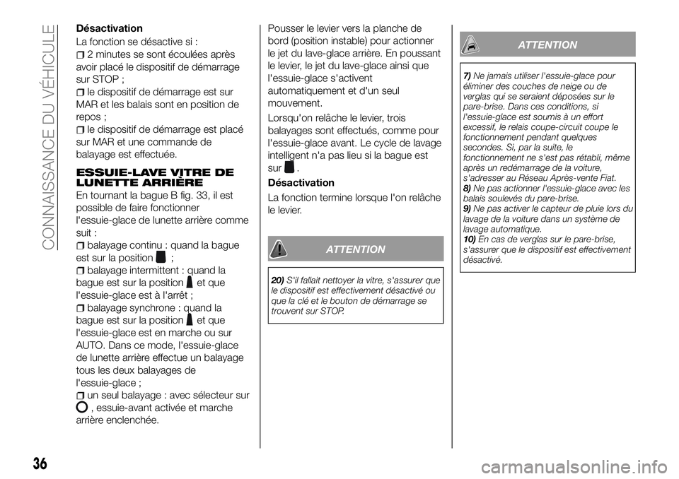 FIAT 500X 2018  Notice dentretien (in French) Désactivation
La fonction se désactive si :
2 minutes se sont écoulées après
avoir placé le dispositif de démarrage
sur STOP ;
le dispositif de démarrage est sur
MAR et les balais sont en posi