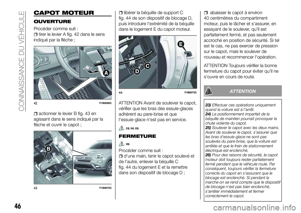 FIAT 500X 2018 Notice dentretien (in French) CAPOT MOTEUR
OUVERTURE
Procéder comme suit :
tirer le levier A fig. 42 dans le sens
indiqué par la flèche ;
actionner le levier B fig. 43 en
agissant dans le sens indiqué par la
flèche et ouvrir FIAT 500X 2018 Notice dentretien (in French) CAPOT MOTEUR
OUVERTURE
Procéder comme suit :
tirer le levier A fig. 42 dans le sens
indiqué par la flèche ;
actionner le levier B fig. 43 en
agissant dans le sens indiqué par la
flèche et ouvrir