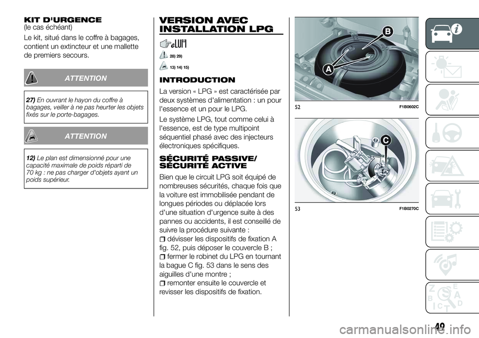 FIAT 500X 2018  Notice dentretien (in French) KIT D'URGENCE(le cas échéant)
Le kit, situé dans le coffre à bagages,
contient un extincteur et une mallette
de premiers secours.
ATTENTION
27)En ouvrant le hayon du coffre à
bagages, veiller