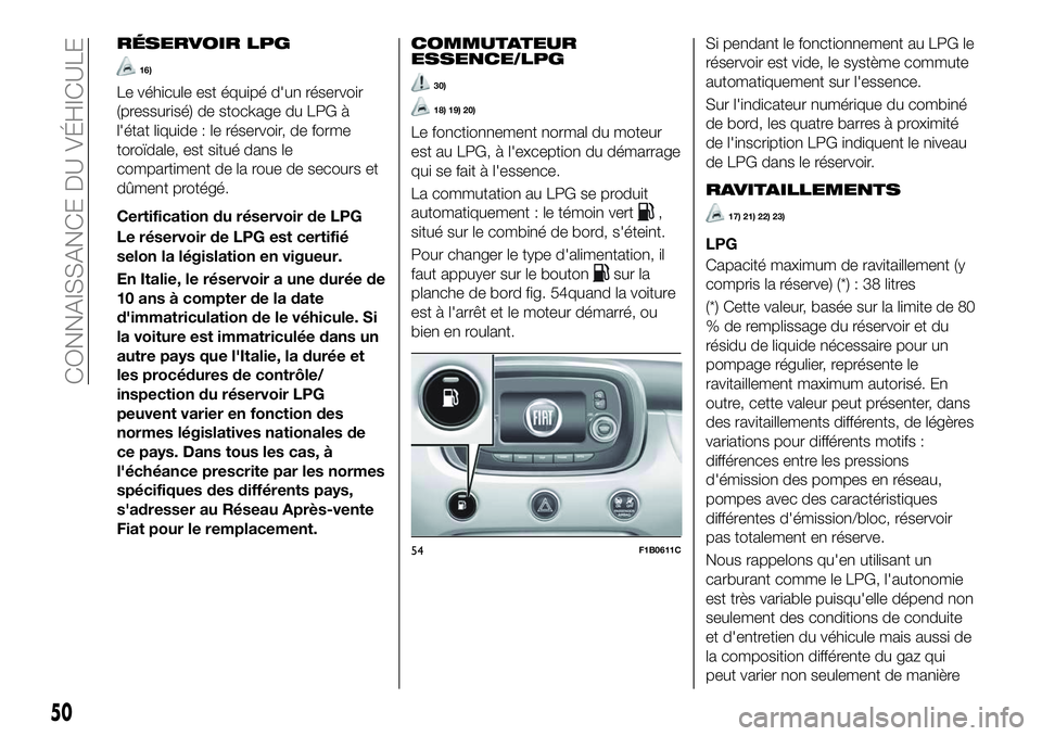 FIAT 500X 2018  Notice dentretien (in French) RÉSERVOIR LPG
16)
Le véhicule est équipé d'un réservoir
(pressurisé) de stockage du LPG à
l'état liquide : le réservoir, de forme
toroïdale, est situé dans le
compartiment de la rou