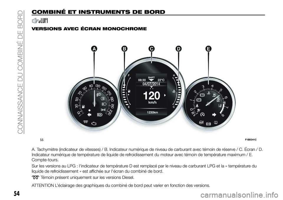 FIAT 500X 2018  Notice dentretien (in French) COMBINÉ ET INSTRUMENTS DE BORD
VERSIONS AVEC ÉCRAN MONOCHROME
A. Tachymètre (indicateur de vitesses) / B. Indicateur numérique de niveau de carburant avec témoin de réserve / C. Écran / D.
Indi