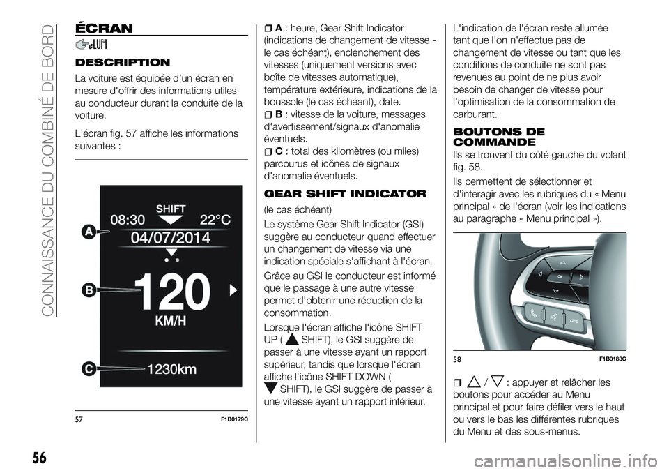 FIAT 500X 2018  Notice dentretien (in French) ÉCRAN
DESCRIPTION
La voiture est équipée d’un écran en
mesure d'offrir des informations utiles
au conducteur durant la conduite de la
voiture.
L'écran fig. 57 affiche les informations
s