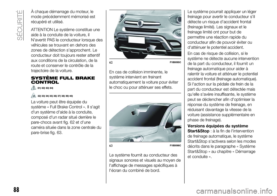 FIAT 500X 2018  Notice dentretien (in French) À chaque démarrage du moteur, le
mode précédemment mémorisé est
récupéré et utilisé.
ATTENTION Le système constitue une
aide à la conduite de la voiture, il
N'avertit PAS le conducteur