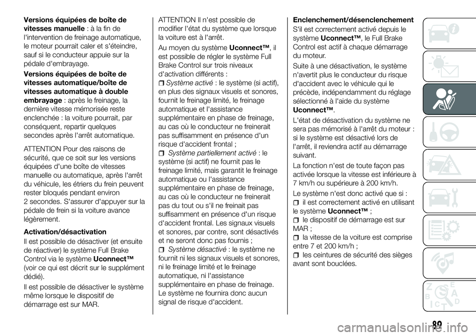 FIAT 500X 2018  Notice dentretien (in French) Versions équipées de boîte de
vitesses manuelle: à la fin de
l'intervention de freinage automatique,
le moteur pourrait caler et s'éteindre,
sauf si le conducteur appuie sur la
pédale d&