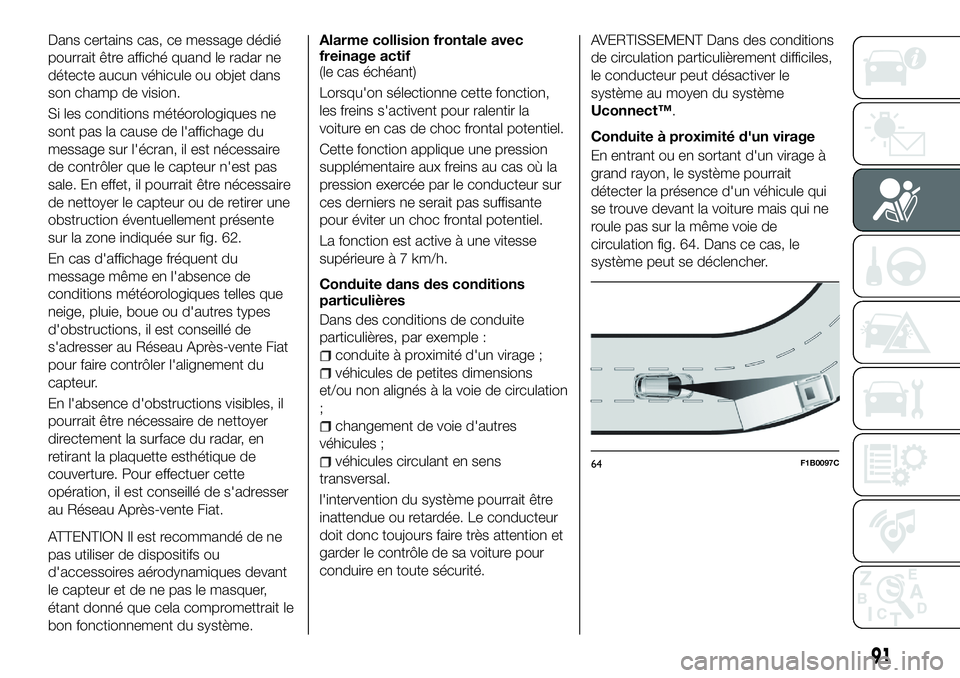FIAT 500X 2018  Notice dentretien (in French) Dans certains cas, ce message dédié
pourrait être affiché quand le radar ne
détecte aucun véhicule ou objet dans
son champ de vision.
Si les conditions météorologiques ne
sont pas la cause de 