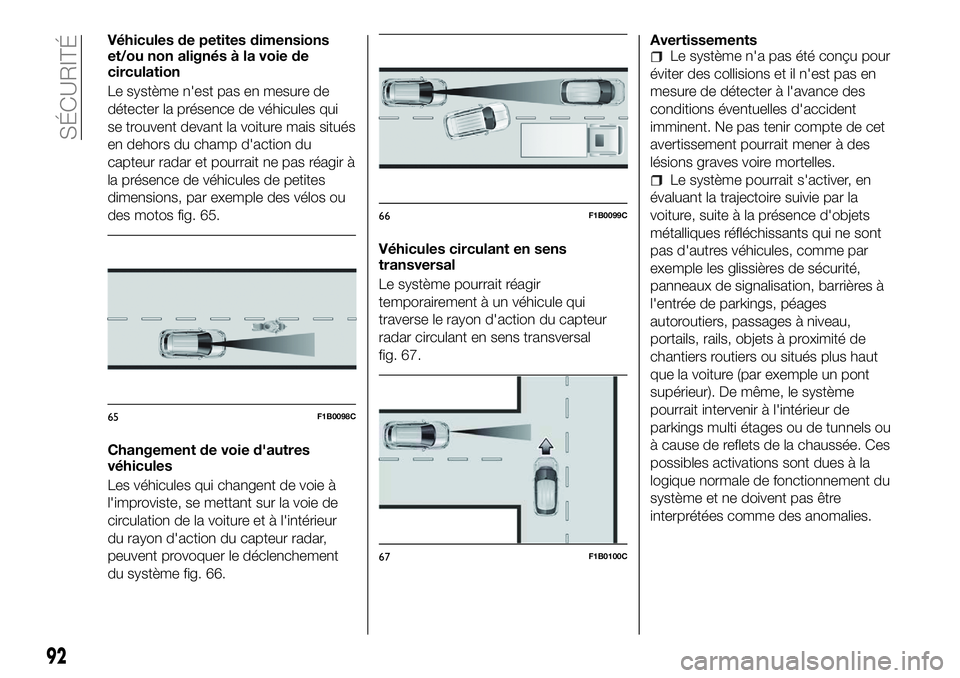 FIAT 500X 2018  Notice dentretien (in French) Véhicules de petites dimensions
et/ou non alignés à la voie de
circulation
Le système n'est pas en mesure de
détecter la présence de véhicules qui
se trouvent devant la voiture mais situés