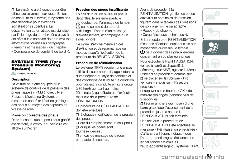 FIAT 500X 2018  Notice dentretien (in French) Le système a été conçu pour être
utilisé exclusivement sur route. En cas
de conduite tout-terrain, le système doit
être désactivé pour éviter des
signalisations superflues. La
désactivatio