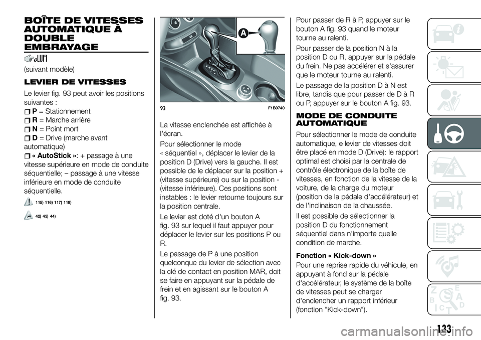 FIAT 500X 2019 Notice dentretien (in French) BOÎTE DE VITESSES
AUTOMATIQUE À
DOUBLE
EMBRAYAGE
(suivant modèle)
LEVIER DE VITESSES
Le levier fig. 93 peut avoir les positions
suivantes :
P= Stationnement
R= Marche arrière
N= Point mort
D= Driv FIAT 500X 2019 Notice dentretien (in French) BOÎTE DE VITESSES
AUTOMATIQUE À
DOUBLE
EMBRAYAGE
(suivant modèle)
LEVIER DE VITESSES
Le levier fig. 93 peut avoir les positions
suivantes :
P= Stationnement
R= Marche arrière
N= Point mort
D= Driv