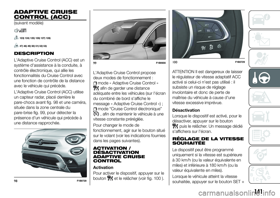 FIAT 500X 2019 Notice dentretien (in French) ADAPTIVE CRUISE
CONTROL (ACC)
(suivant modèle)
123) 124) 125) 126) 127) 128)
47) 48) 49) 50) 51) 52) 53)
DESCRIPTION
L'Adaptive Cruise Control (ACC) est un
système d'assistance à la conduit FIAT 500X 2019 Notice dentretien (in French) ADAPTIVE CRUISE
CONTROL (ACC)
(suivant modèle)
123) 124) 125) 126) 127) 128)
47) 48) 49) 50) 51) 52) 53)
DESCRIPTION
L'Adaptive Cruise Control (ACC) est un
système d'assistance à la conduit
