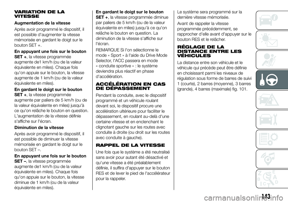 FIAT 500X 2019 Notice dentretien (in French) VARIATION DE LA
VITESSE
Augmentation de la vitesse
Après avoir programmé le dispositif, il
est possible d'augmenter la vitesse
mémorisée en gardant le doigt sur le
bouton SET +.
En appuyant un FIAT 500X 2019 Notice dentretien (in French) VARIATION DE LA
VITESSE
Augmentation de la vitesse
Après avoir programmé le dispositif, il
est possible d'augmenter la vitesse
mémorisée en gardant le doigt sur le
bouton SET +.
En appuyant un