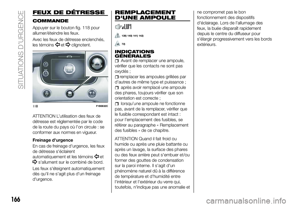 FIAT 500X 2019 Notice dentretien (in French) FEUX DE DÉTRESSE
COMMANDE
Appuyer sur le bouton fig. 118 pour
allumer/éteindre les feux.
Avec les feux de détresse enclenchés,
les témoins
etclignotent.
ATTENTION L’utilisation des feux de
dét FIAT 500X 2019 Notice dentretien (in French) FEUX DE DÉTRESSE
COMMANDE
Appuyer sur le bouton fig. 118 pour
allumer/éteindre les feux.
Avec les feux de détresse enclenchés,
les témoins
etclignotent.
ATTENTION L’utilisation des feux de
dét