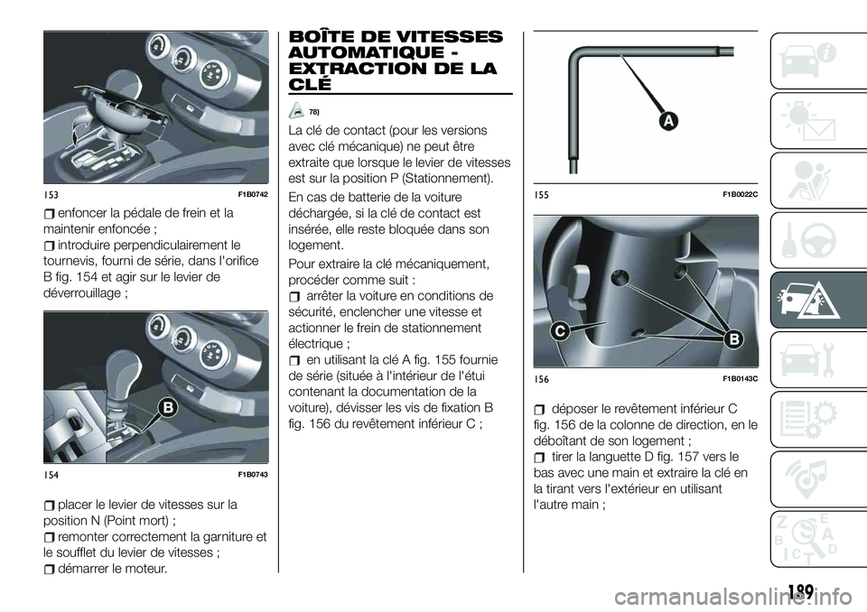 FIAT 500X 2019 Notice dentretien (in French) enfoncer la pédale de frein et la
maintenir enfoncée ;
introduire perpendiculairement le
tournevis, fourni de série, dans l'orifice
B fig. 154 et agir sur le levier de
déverrouillage ;
placer FIAT 500X 2019 Notice dentretien (in French) enfoncer la pédale de frein et la
maintenir enfoncée ;
introduire perpendiculairement le
tournevis, fourni de série, dans l'orifice
B fig. 154 et agir sur le levier de
déverrouillage ;
placer