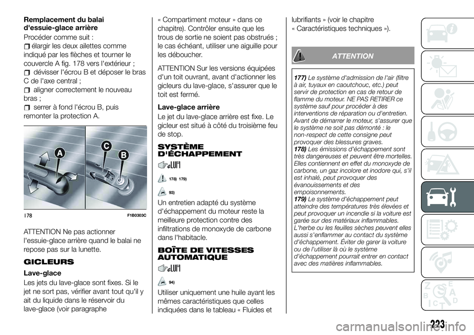 FIAT 500X 2019 Notice dentretien (in French) Remplacement du balai
d'essuie-glace arrière
Procéder comme suit :
élargir les deux ailettes comme
indiqué par les flèches et tourner le
couvercle A fig. 178 vers l'extérieur ;
dévisser FIAT 500X 2019 Notice dentretien (in French) Remplacement du balai
d'essuie-glace arrière
Procéder comme suit :
élargir les deux ailettes comme
indiqué par les flèches et tourner le
couvercle A fig. 178 vers l'extérieur ;
dévisser