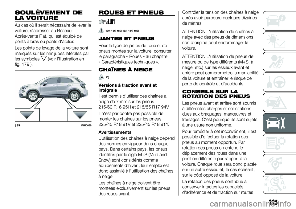 FIAT 500X 2019 Notice dentretien (in French) SOULÈVEMENT DE
LA VOITURE
Au cas où il serait nécessaire de lever la
voiture, s'adresser au Réseau
Après-vente Fiat, qui est équipé de
ponts à bras ou ponts d'atelier.
Les points de le FIAT 500X 2019 Notice dentretien (in French) SOULÈVEMENT DE
LA VOITURE
Au cas où il serait nécessaire de lever la
voiture, s'adresser au Réseau
Après-vente Fiat, qui est équipé de
ponts à bras ou ponts d'atelier.
Les points de le