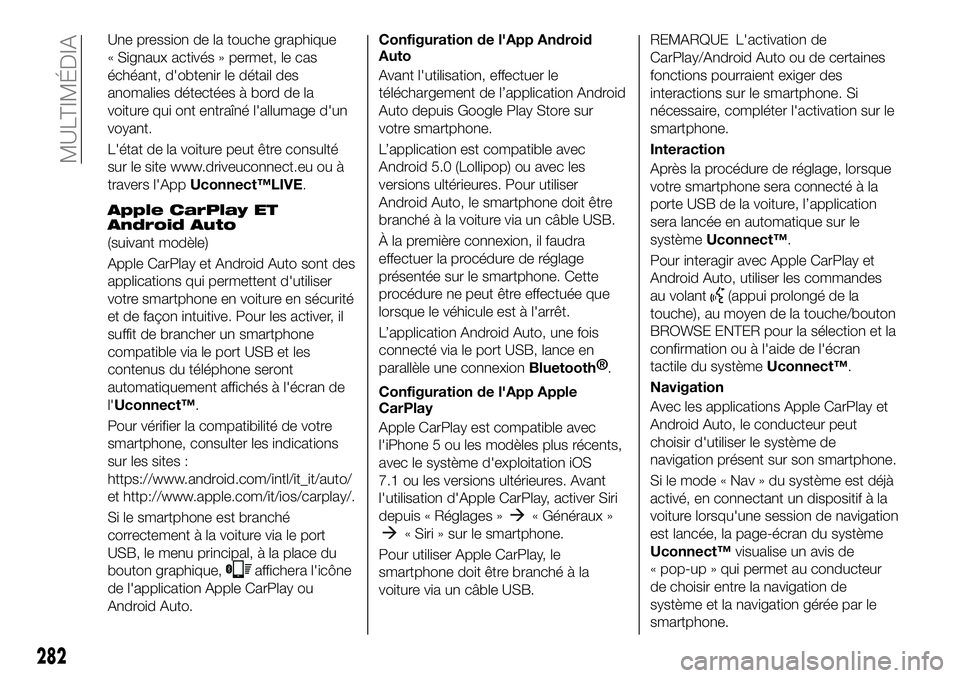 FIAT 500X 2019  Notice dentretien (in French) Une pression de la touche graphique
« Signaux activés » permet, le cas
échéant, d'obtenir le détail des
anomalies détectées à bord de la
voiture qui ont entraîné l'allumage d'un