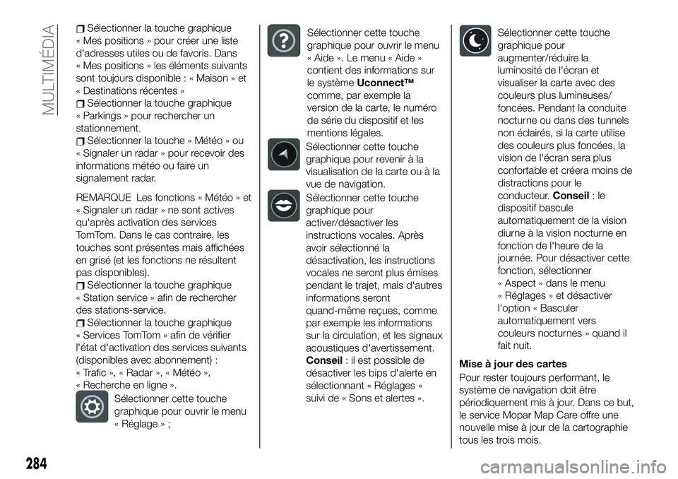 FIAT 500X 2019  Notice dentretien (in French) Sélectionner la touche graphique
« Mes positions » pour créer une liste
d'adresses utiles ou de favoris. Dans
« Mes positions » les éléments suivants
sont toujours disponible : « Maison �