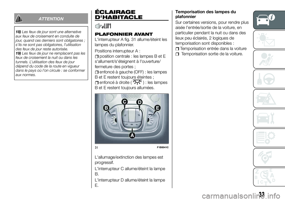 FIAT 500X 2019  Notice dentretien (in French) ATTENTION
18)Les feux de jour sont une alternative
aux feux de croisement en conduite de
jour, quand ces derniers sont obligatoires ;
s'ils ne sont pas obligatoires, l'utilisation
des feux de 