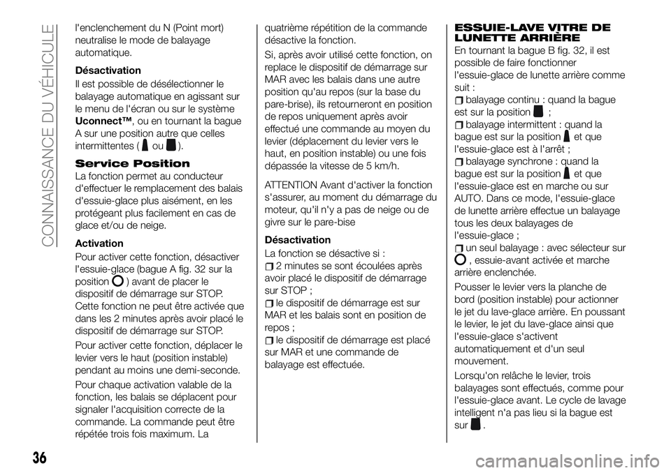 FIAT 500X 2019  Notice dentretien (in French) l'enclenchement du N (Point mort)
neutralise le mode de balayage
automatique.
Désactivation
Il est possible de désélectionner le
balayage automatique en agissant sur
le menu de l'écran ou 