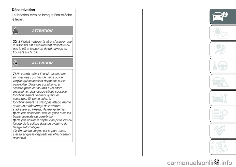 FIAT 500X 2019  Notice dentretien (in French) Désactivation
La fonction termine lorsque l'on relâche
le levier.
ATTENTION
20)S'il fallait nettoyer la vitre, s'assurer que
le dispositif est effectivement désactivé ou
que la clé et