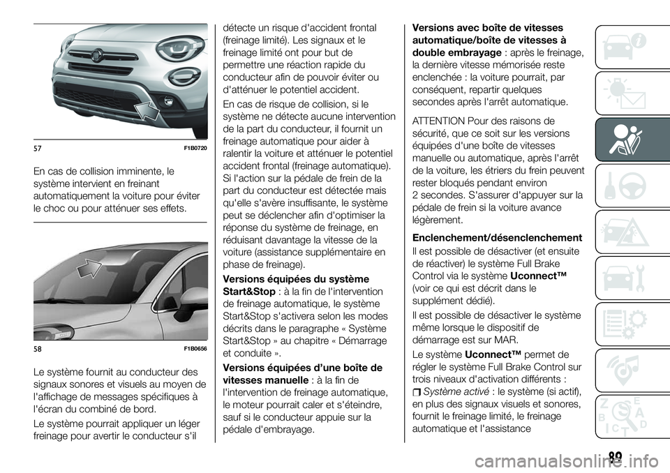 FIAT 500X 2019  Notice dentretien (in French) En cas de collision imminente, le
système intervient en freinant
automatiquement la voiture pour éviter
le choc ou pour atténuer ses effets.
Le système fournit au conducteur des
signaux sonores et