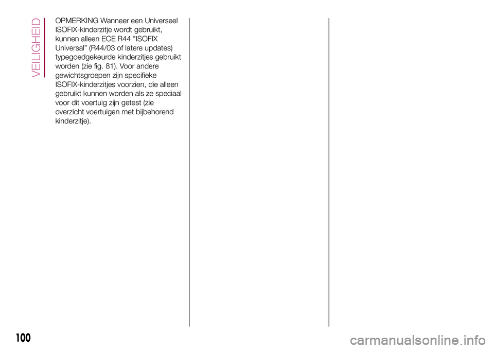 FIAT 500X 2017 Instructieboek (in Dutch) OPMERKING Wanneer een Universeel
ISOFIX-kinderzitje wordt gebruikt,
kunnen alleen ECE R44 "ISOFIX
Universal” (R44/03 of latere updates)
typegoedgekeurde kinderzitjes gebruikt
worden (zie fig. 81 FIAT 500X 2017 Instructieboek (in Dutch) OPMERKING Wanneer een Universeel
ISOFIX-kinderzitje wordt gebruikt,
kunnen alleen ECE R44 "ISOFIX
Universal” (R44/03 of latere updates)
typegoedgekeurde kinderzitjes gebruikt
worden (zie fig. 81