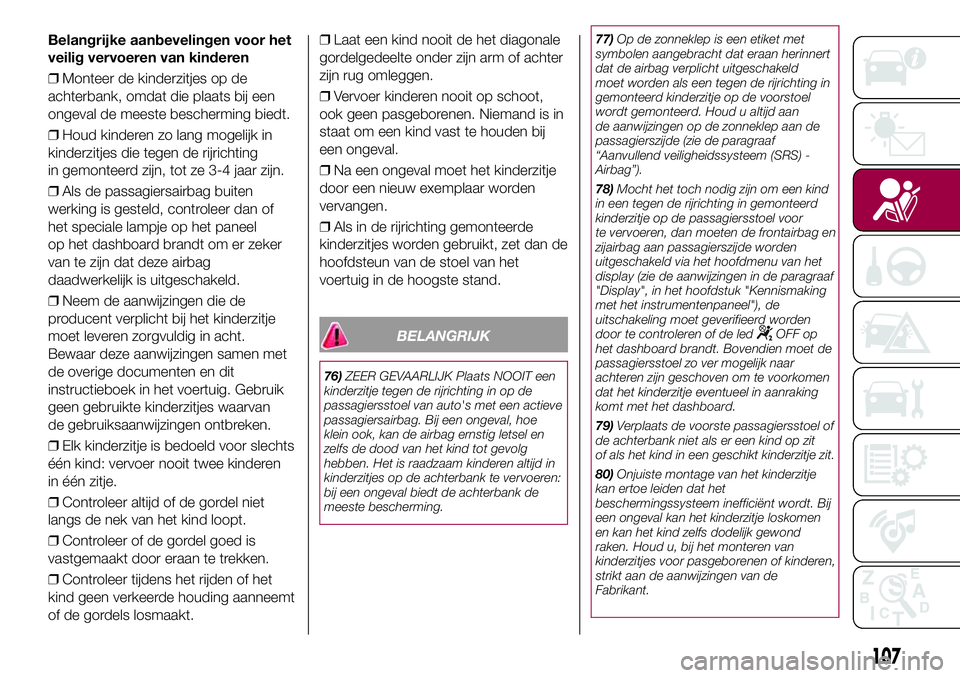 FIAT 500X 2017 Instructieboek (in Dutch) Belangrijke aanbevelingen voor het
veilig vervoeren van kinderen
❒Monteer de kinderzitjes op de
achterbank, omdat die plaats bij een
ongeval de meeste bescherming biedt.
❒Houd kinderen zo lang mog FIAT 500X 2017 Instructieboek (in Dutch) Belangrijke aanbevelingen voor het
veilig vervoeren van kinderen
❒Monteer de kinderzitjes op de
achterbank, omdat die plaats bij een
ongeval de meeste bescherming biedt.
❒Houd kinderen zo lang mog